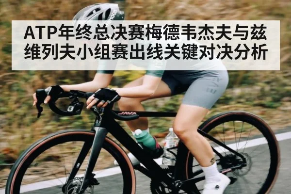 ATP年终总决赛梅德韦杰夫与兹维列夫小组赛出线关键对决分析